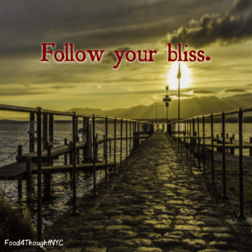 Follow Your Bliss- Joseph Campbell